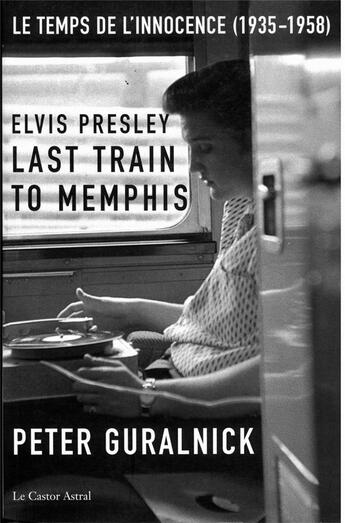Couverture du livre « Elvis Presley ; last train to Memphis : le temps de l'innocence » de Peter Guralnick aux éditions Castor Astral