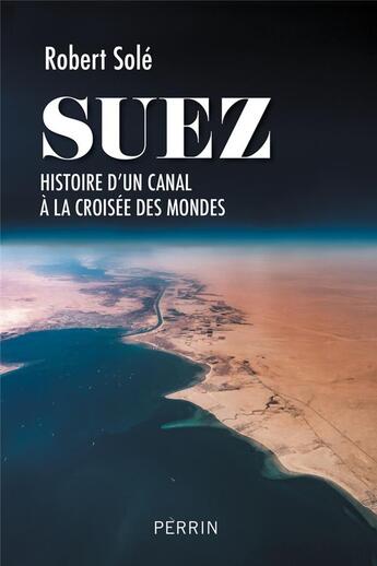Couverture du livre « Suez : Histoire d'un canal à la croisée des mondes » de Robert Sole aux éditions Perrin