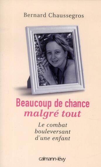 Couverture du livre « Beaucoup de chance malgré tout ; le combat bouleversant d'une enfant » de Bernard Chaussegros aux éditions Calmann-levy