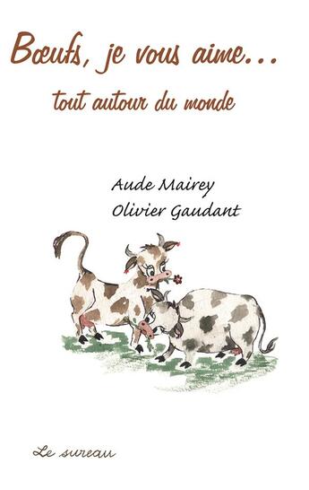 Couverture du livre « Boeufs, je vous aime... tout autour du monde » de Oivier Gaudant et Aude Mairey aux éditions Le Sureau