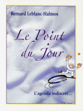 Couverture du livre « Le point du jour ; l'agenda indiscret... » de Bernard Leblanc-Halmos aux éditions L'etre Image