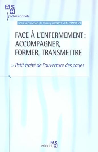 Couverture du livre « Face a l'enfermement : accompagner, former, transmettre - petit traite de l'ouverture des cages » de Goguel D'Allondans T aux éditions Ash
