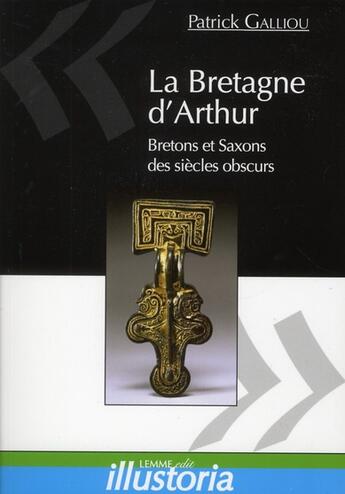 Couverture du livre « La Bretagne d'Arthur ; Saxons et Bretons des sièces obscurs » de Patrick Galliou aux éditions Lemme Edit