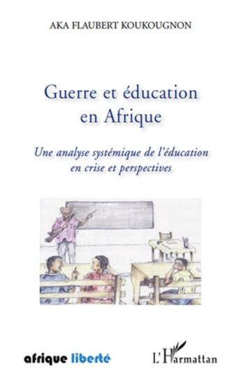 Couverture du livre « AFRIQUE LIBERTE : guerre et éducation en Afrique ; une analyse systémique de l'éducation en crise et perspectives » de Aka Flaubert Koukougnon aux éditions L'harmattan