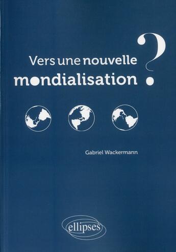 Couverture du livre « Vers une nouvelle mondialisation ? » de Gabriel Wackermann aux éditions Ellipses