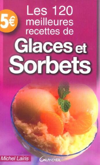 Couverture du livre « Les 120 Meilleures Recettes De Glaces Et Sorbets » de Michel Lairis aux éditions Grancher