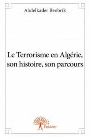 Couverture du livre « Le terrorisme en Algérie, son histoire, son parcours » de Abdelkader Benbrik aux éditions Edilivre