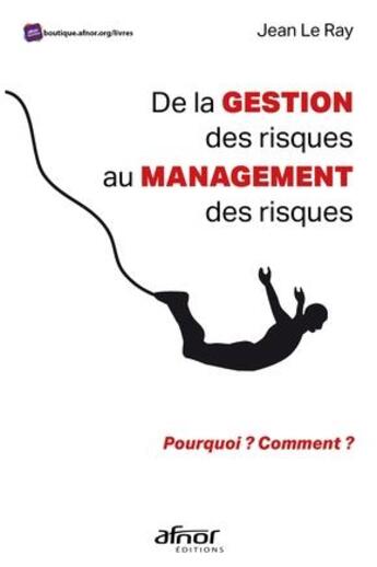 Couverture du livre « De la gestion des risques au management des risques : pourquoi ? comment ? » de Jean Le Ray aux éditions Afnor