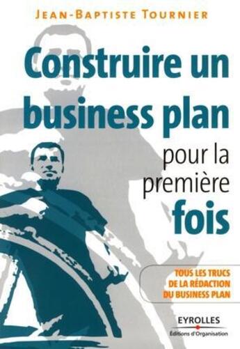 Couverture du livre « Construire un business plan pour la première fois ; tous les trucs de la rédaction du business plan » de Jean-Baptiste Tournier aux éditions Organisation