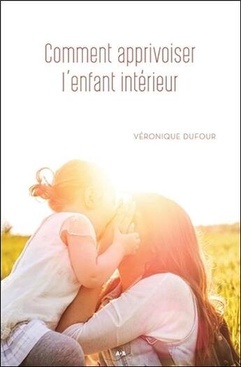 Couverture du livre « Comment apprivoiser l'enfant intérieur » de Veronique Dufour aux éditions Ada