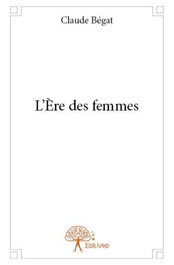 Couverture du livre « L'ère des femmes » de Claude Bégat aux éditions Edilivre