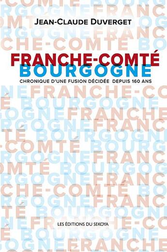 Couverture du livre « Bourgogne, Franche-Comté ; chronique d'une fusion décidée depuis 160 ans » de Jean-Claude Duverget aux éditions Sekoya