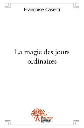 Couverture du livre « La magie des jours ordinaires » de Francoise Caserti aux éditions Edilivre