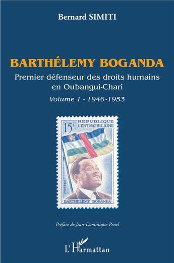Couverture du livre « Barthélemy Boganda ; premier défenseur des droits humains en Oubangui-Chari t. 1946-1953 » de Bernard Simiti aux éditions L'harmattan