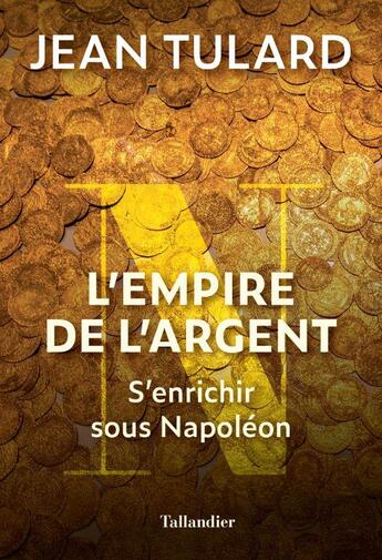Couverture du livre « L'empire de l'argent : s'enrichir sous Napoléon » de Jean Tulard aux éditions Tallandier