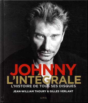 Couverture du livre « Johnny l'intégrale ; l'histoire de tous ses disques » de Gilles Verlant et Jean-William Thoury aux éditions Epa