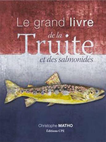 Couverture du livre « Le grand livre de la truite et des salmonidés » de Christophe Matho aux éditions Communication Presse Edition
