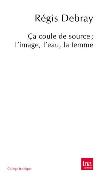 Couverture du livre « Ça coule de source ; l'image, l'eau, la femme » de Regis Debray aux éditions Ina