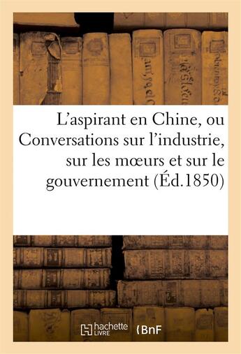 Couverture du livre « L'aspirant en chine, ou conversations sur l'industrie, sur les moeurs et le gouvernement (ed.1850) » de  aux éditions Hachette Bnf