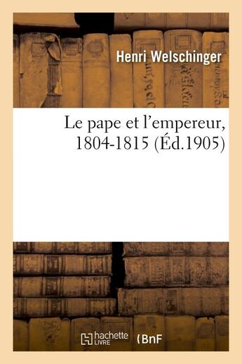 Couverture du livre « Le pape et l'empereur, 1804-1815 » de Welschinger-H aux éditions Hachette Bnf