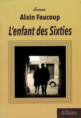 Couverture du livre « L'enfant des sixties » de Alain Faucoup aux éditions Actes Graphiques