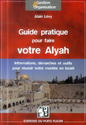 Couverture du livre « Guide pratique pour faire votre Alyah ; informations, démarches et outils pour réussir votre montée en en Israël » de Alain Levy aux éditions Puits Fleuri
