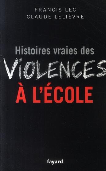 Couverture du livre « Histoires vraies des violences à l'école » de Claude Lelievre et Francis Lec aux éditions Fayard