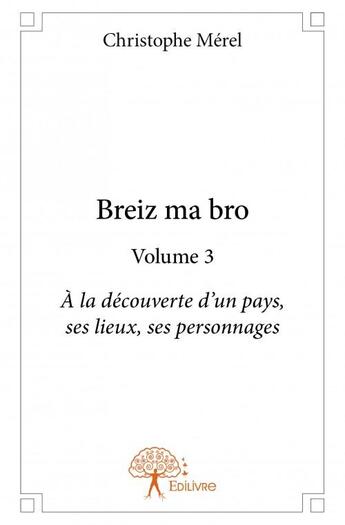 Couverture du livre « Breiz ma bro t.3 ; à la découverte d'un pays, ses lieux, ses personnages » de Christophe Merel aux éditions Edilivre