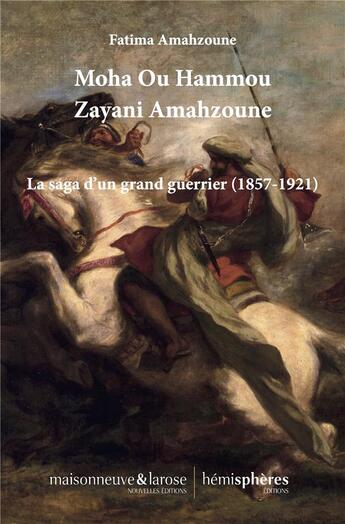 Couverture du livre « Moha ou Hammou Zayani Amahzoune : la saga d'un grand guerrier (1857-1921) » de Amahzoune Fatima aux éditions Hemispheres