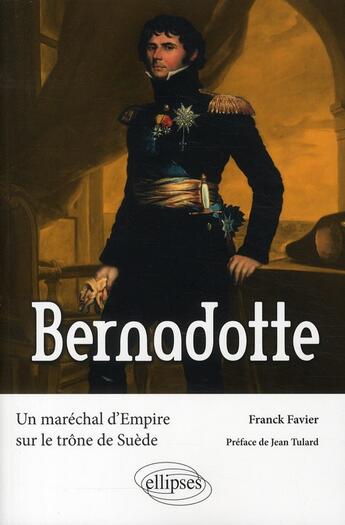 Couverture du livre « Bernadotte ; un maréchal d'Empire sur le trône de Suède » de Franck Favier aux éditions Ellipses