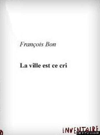 Couverture du livre « La ville est ce cri » de Francois Bon aux éditions Inventaire Invention