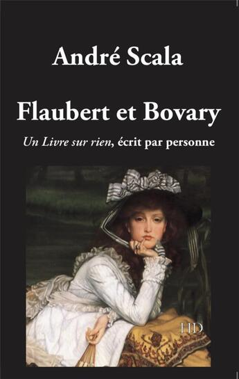 Couverture du livre « Flaubert et bovary - un livre sur rien ecrit par personne » de Andre Scala aux éditions H Diffusion
