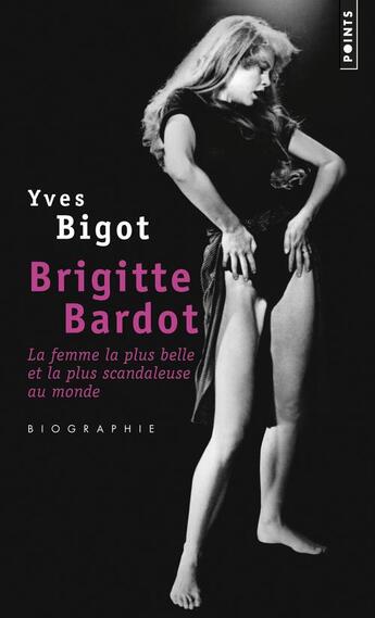 Couverture du livre « Brigitte Bardot ; la femme la plus belle et la plus scandaleuse au monde » de Yves Bigot aux éditions Points
