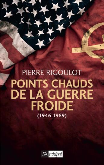Couverture du livre « Points chauds de la Guerre froide (1945-1989) » de Pierre Rigoulot aux éditions Archipel