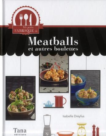 Couverture du livre « Ma petite fabrique de meatballs et autres boulettes » de Isabelle Dreyfus et Denys Clement aux éditions Tana