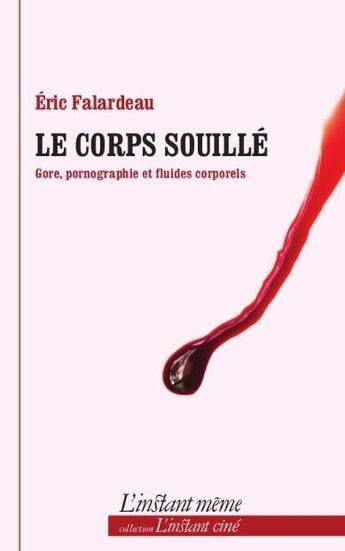 Couverture du livre « Le corps souillé ; gore, pornographie et fluides corporels » de Eric Falardeau aux éditions Instant Meme