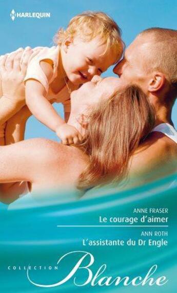 Couverture du livre « Le courage d'aimer ; l'assistante du Dr Engle » de Anne Fraser et Ann Roth aux éditions Harlequin