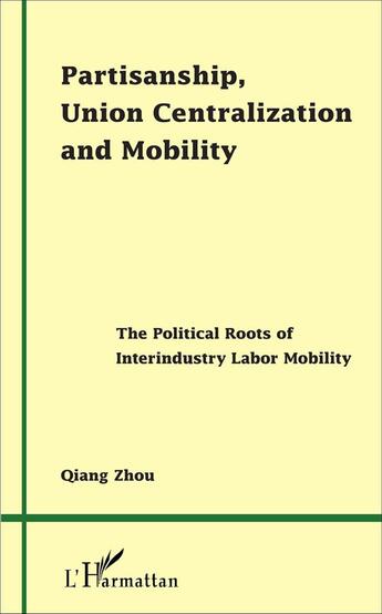 Couverture du livre « Partisanship, Union Centralization and Mobility : The Political Roots of Interindustry Labor Mobility » de Qiang Zhou aux éditions L'harmattan