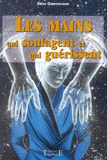 Couverture du livre « Les mains qui soulagent et qui guérissent » de Yann Gwennrann aux éditions Trajectoire