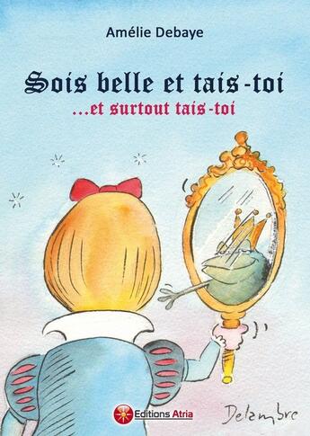 Couverture du livre « Sois belle et tais-toi... et surtout tais-toi » de Amelie Debaye aux éditions Atria