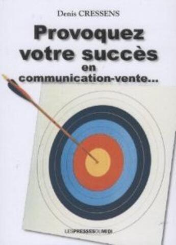 Couverture du livre « Provoquez votre succès en communication-vente... » de Denis Cressens aux éditions Presses Du Midi