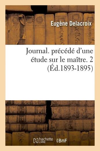 Couverture du livre « Journal. precede d'une etude sur le maitre. 2 (ed.1893-1895) » de Eugene Delacroix aux éditions Hachette Bnf