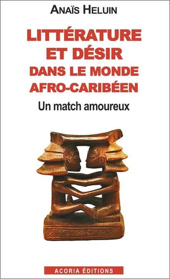 Couverture du livre « Littérature et désir dans le monde afro-caribéen ; un match amoureux » de Anais Heluin aux éditions Acoria