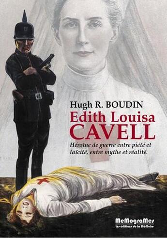 Couverture du livre « Edith Louisa Cavell ; héroïne de guerre entre piété et laïcité, entre mythe et réalité » de Hugh R. Boudin aux éditions Memogrames