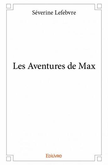 Couverture du livre « Les aventures de Max » de Severine Lefebvre aux éditions Edilivre