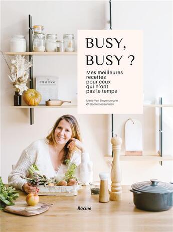 Couverture du livre « Busy, busy ? mes meilleures recettes pour ceux qui n'ont pas le temps » de Elodie Deceuninck et Marie Van Bleyenberghe aux éditions Editions Racine