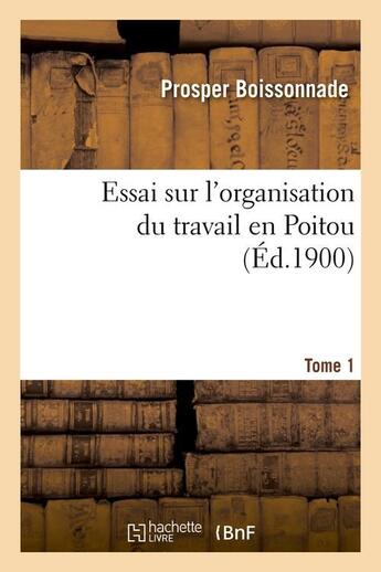 Couverture du livre « Essai sur l'organisation du travail en Poitou. Tome 1 (Éd.1900) » de Boissonnade Prosper aux éditions Hachette Bnf