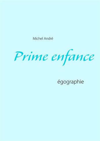 Couverture du livre « Prime enfance ; égographie » de Michel Andre aux éditions Books On Demand