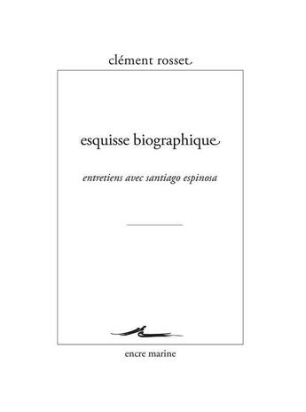 Couverture du livre « Esquisse biographique ; entretiens entre Clément Rosset et Santiago Espinosa » de Clement Rosset et Santiago Espinosa aux éditions Encre Marine