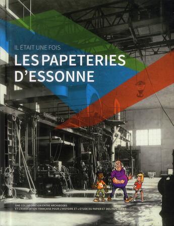 Couverture du livre « Il était une fois les papeteries d'Essonne » de Louis Andre et Alexandra Fau et Denis Peaucelle aux éditions Archibooks